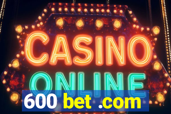 600 bet .com